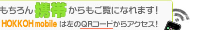 もちろん携帯からもご覧になれます！HOKKOH mobileは左のQRコードからアクセス！